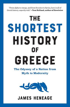 The Shortest History of Greece: The Odyssey of a Nation from Myth to Modernity by James Heneage, James Heneage