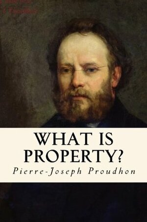 What is Property? An Inquiry into the Principle of Right and of Government by Taylor Anderson, Pierre-Joseph Proudhon