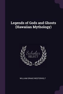 Legends of Gods and Ghosts (Hawaiian Mythology) by William Drake Westervelt