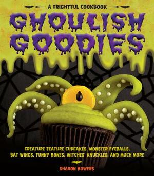 Ghoulish Goodies: Creature Feature Cupcakes, Monster Eyeballs, Bat Wings, Funny Bones, Witches' Knuckles, and Much More! by Sharon Bowers