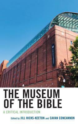 The Museum of the Bible: A Critical Introduction by Joel S. Baden, Jill Hicks-Keeton, Stephen L. Young, Terrence L. Johnson, Jennifer Wright Knust, Mark A. Chancey, Marc Zvi Brettler, Sarah F. Porter, John Fea, James R. Linville, Ludvik A. Kjeldsberg, Mark Leuchter, Margaret M. Mitchell, Candida R. Moss, Roberta Mazza, Cavan Concannon