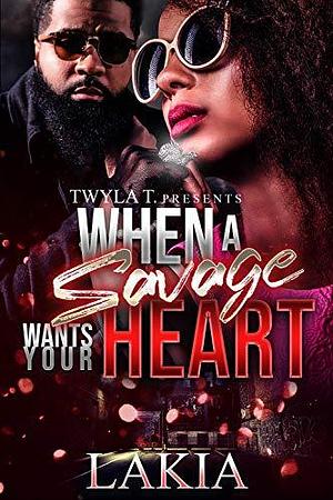 When a Savage Wants Your Heart by Lakia, Lakia