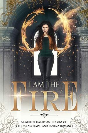 I Am the Fire: A Limited Charity Anthology of Sci-Fi, Paranormal, and Fantasy Romance by Juniper Kerry, Jinx Layne, Jayde Seraphine, K.O. Newman, Lexi Caine, Carlotta Hughes, Maddie Syn, Chloe Parker, Dana Fox, Clarissa Bright, Wren K. Morris, Holly Hanzo, Miri Stone, Gwyneira Blythe, Latrexa Nova, Ivy Knox, Trish Heinrich, Mary Warren, Jasper Thorne, A.M. Kore, Gemma Voss, Rowan Merrick, Catrina Bell, Gabriela Lavarello, Mariah Ankenman, S.E. Wendel, Anne Riland, Katie Skye, Rena Marks, Etta Pierce, D.V. Morse, Nessa Claugh, Mallory Dunlin, Luna Wolff