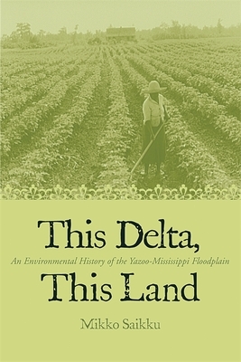This Delta, This Land: An Environmental History of the Yazoo-Mississippi Floodplain by Mikko Saikku