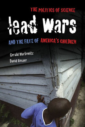 Lead Wars: The Politics of Science and the Fate of America's Children by Gerald E. Markowitz