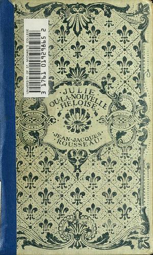 Julie, Ou La Nouvelle Héloïse, Ou Lettres de Deux Amants, Habitans d'Une Petite Ville Au Pied Des Alpes by Jean-Jacques Rousseau