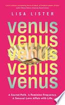 Venus: A Sacred Path. A Feminine Frequency. A Sensual Love Affair with Life. by Lisa Lister