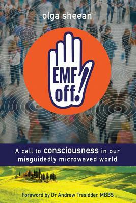 EMF off!: A call to consciousness in our misguidedly microwaved world by Olga Sheean, Lewis Evans
