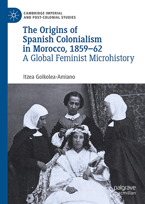 The Origins of Spanish Colonialism in Morocco, 1859-62 by Itzea Goikolea-Amiano