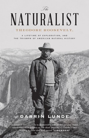 The Naturalist: Theodore Roosevelt, a Lifetime of Exploration, and the Triumph of American Natural History by Darrin Lunde