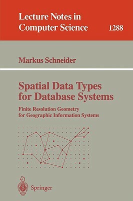 Spatial Data Types for Database Systems: Finite Resolution Geometry for Geographic Information Systems by Markus Schneider