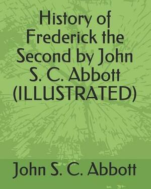 History of Frederick the Second by John S. C. Abbott (Illustrated) by John S.C. Abbott