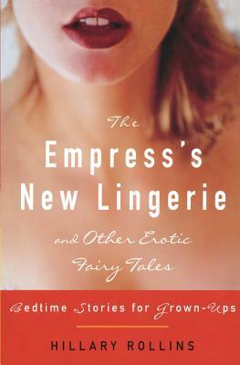 The Empress's New Lingerie and Other Erotic Fairy Tales: Bedtime Stories for Grown-Ups by Hillary Rollins