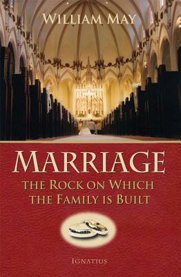 Marriage: The Rock on Which the Family Is Built by William E. May