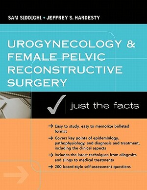Urogynecology and Female Pelvic Reconstructive Surgery: Just the Facts by Sam Siddighi, Jeff Hardesty