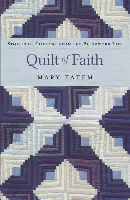 Quilt of Faith: Stories of Comfort from the Patchwork Life by Mary Tatem