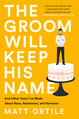 The Groom Will Keep His Name: And Other Vows I've Made about Race, Resistance, and Romance by Matt Ortile