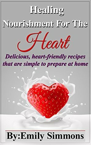 Diet Cookbook:Healing Nourishment For The Heart Sustenance For The Soul: Delicious, heart-friendly recipes that are simple to prepare at home (Special ... Weight Loss, healthy foods books) by Emily Simmons
