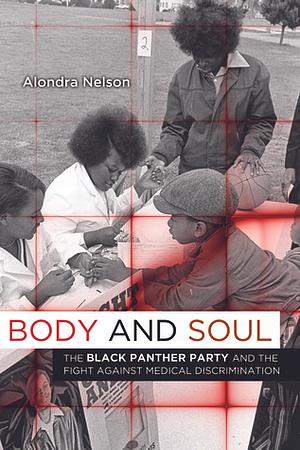 Body and Soul: The Black Panther Party and the Fight Against Medical Discrimination by Alondra Nelson