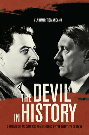 The Devil in History: Communism, Fascism, and Some Lessons of the Twentieth Century by Vladimir Tismăneanu