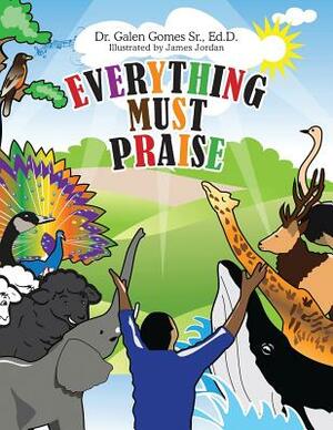 Everything Must Praise by Galen Gomes Sr