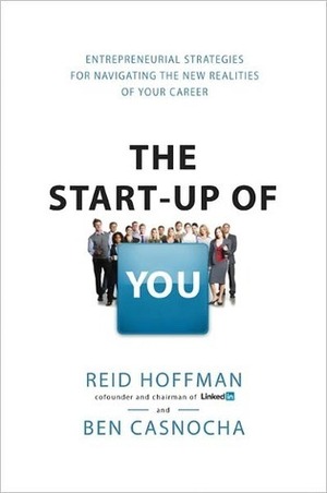The Start-Up of You: Adapt to the Future, Invest in Yourself, and Transform Your Career by Ben Casnocha, Reid Hoffman