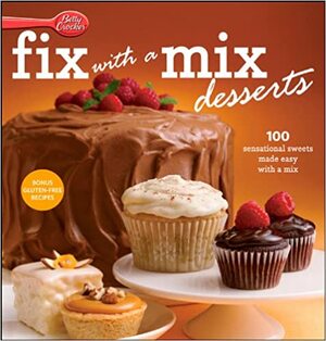 Betty Crocker Fix-with-a-Mix Desserts: 100 Sensational Sweets Made Easy with a Mix by Betty Crocker