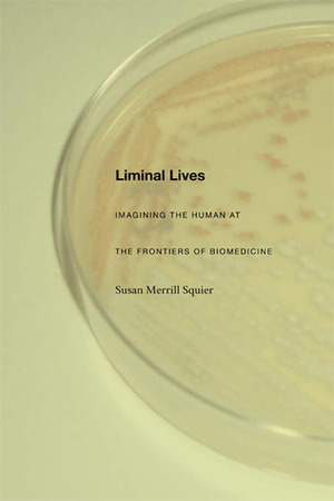 Liminal Lives: Imagining the Human at the Frontiers of Biomedicine by Susan Merrill Squier
