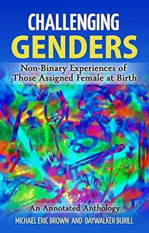 Challenging Genders: Non-Binary Experiences of Those Assigned Female at Birth by Michael Eric Brown, Daywalker Burill
