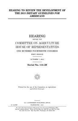 Hearing to review the development of the 2015 Dietary guidelines for Americans by United States Congress, United States House of Representatives, Committee On Agriculture