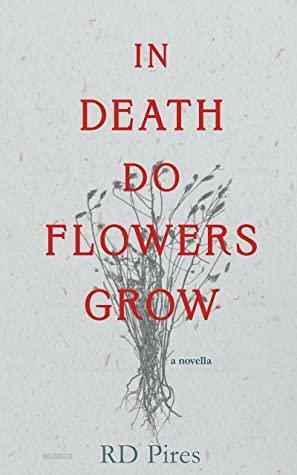 In Death Do Flowers Grow by R.D. Pires, R.D. Pires