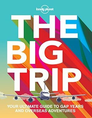 The Big Trip: Your Ultimate Guide to Gap Years and Overseas Adventures by Lonely Planet