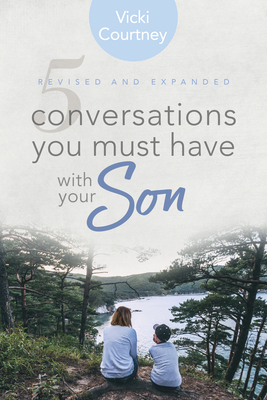 5 Conversations You Must Have with Your Son, Revised and Expanded Edition by Vicki Courtney