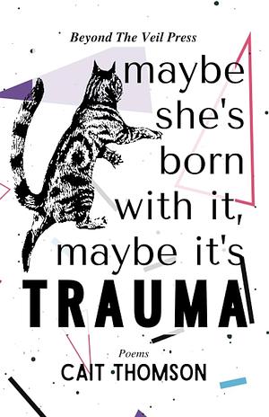 Maybe She's Born With It, Maybe It's Trauma! by Cait Thomson