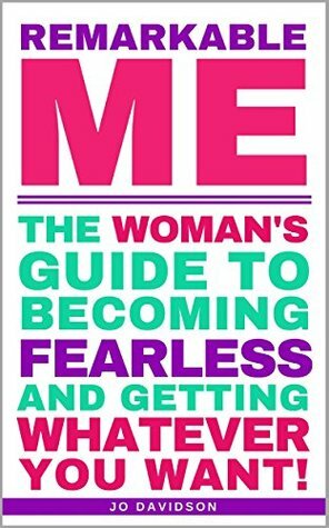 Remarkable Me: The Woman's Guide to Becoming Fearless and Getting Whatever You Want! by Jo Davidson