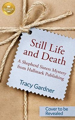 Still Life and Death: A Shepherd Sisters Mystery from Hallmark Publishing by Tracy Gardner