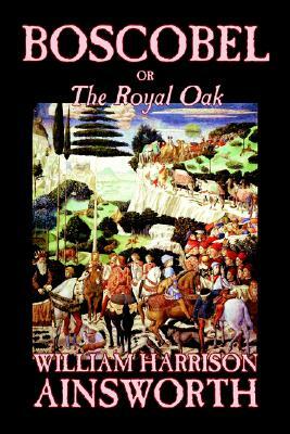 Boscobel; or, The Royal Oak by William Harrison Ainsworth, Fiction, Classics, Horror, Fairy Tales, Folk Tales, Legends & Mythology by William Harrison Ainsworth