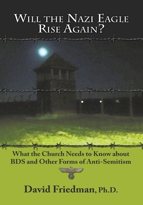 Will the Nazi Eagle Rise Again?: What the Church Needs to Know about Bds and Other Forms of Anti-Semitism by David Friedman