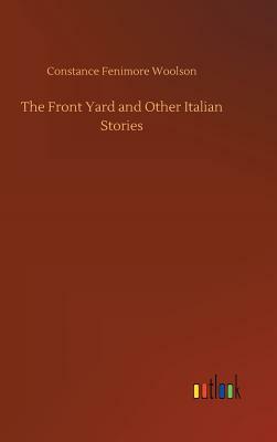 The Front Yard and Other Italian Stories by Constance Fenimore Woolson