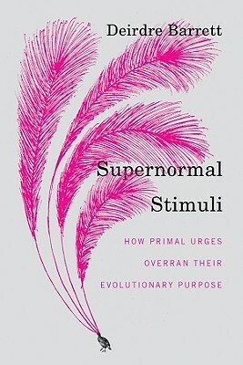 Supernormal Stimuli: How Primal Urges Overran Their Evolutionary Purpose by Deirdre Barrett