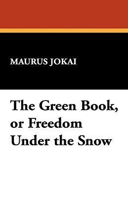 The Green Book, or Freedom Under the Snow by Maurus Jókai