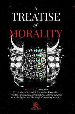 A Treatise of Morality: Morality uncovered: Everything one needs to know about morality: From the Philosophical chronicles and Empirical aspec by Amir Joy