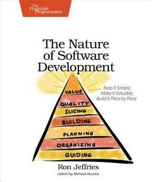 The Nature of Software Development: Keep It Simple, Make It Valuable, Build It Piece by Piece by Ron Jeffries