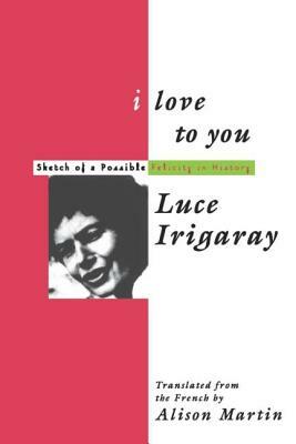 I Love to You: Sketch of A Possible Felicity in History by Luce Irigaray