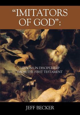 "imitators of God": Lessons in Discipleship from the First Testament by Jeff Becker