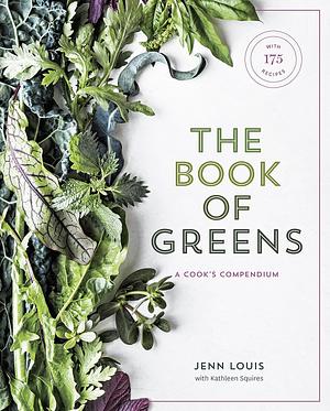 The Book of Greens: A Cook's Compendium of 40 Varieties, from Arugula to Watercress, with More Than 175 Recipes A Cookbook by Kathleen Squires, Jenn Louis, Jenn Louis