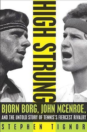 High Strung: Bjorn Borg, John McEnroe, and the Last Days of Tennis's Golden Age by Stephen Tignor, Stephen Tignor