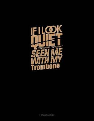 If I Look Quiet It's Because You Haven't Seen Me with My Trombone: 3 Column Ledger by 