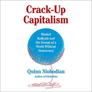 Crack-Up Capitalism: Market Radicals and the Dream of a World Without Democracy by Quinn Slobodian
