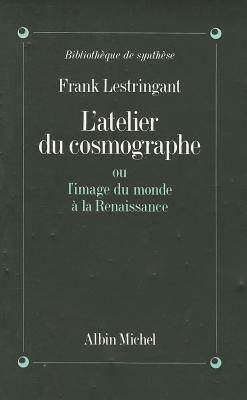 Atelier Du Cosmographe Ou L'Image Du Monde a la Renaissance (L') by Frank Lestringant